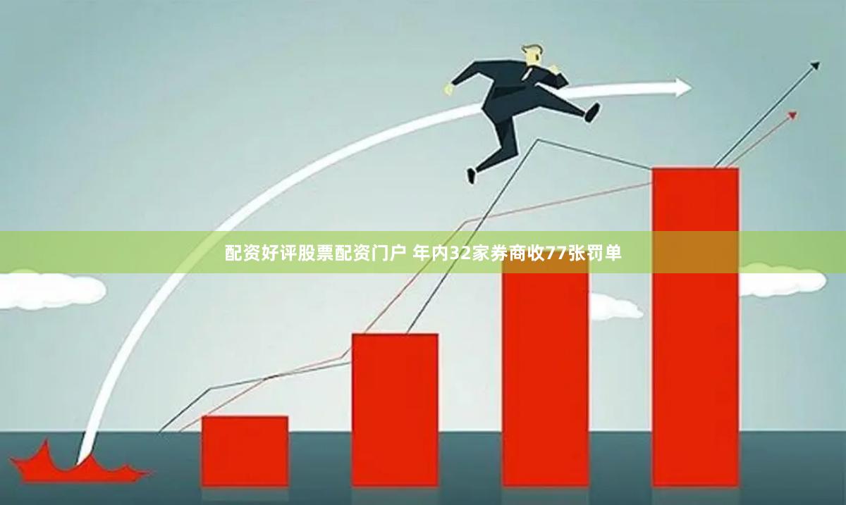 配资好评股票配资门户 年内32家券商收77张罚单