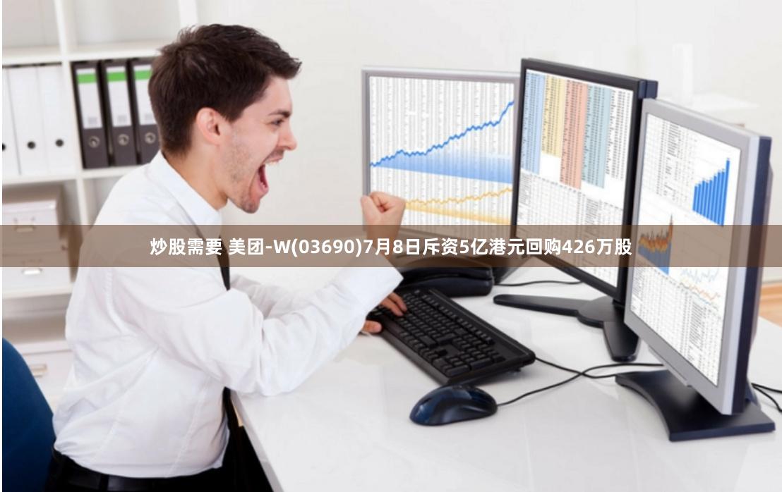 炒股需要 美团-W(03690)7月8日斥资5亿港元回购426万股