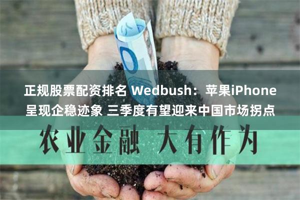 正规股票配资排名 Wedbush：苹果iPhone呈现企稳迹象 三季度有望迎来中国市场拐点