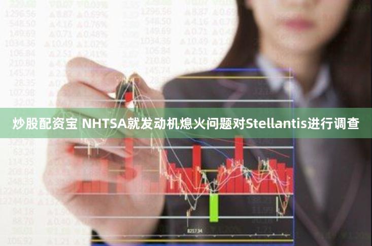 炒股配资宝 NHTSA就发动机熄火问题对Stellantis进行调查