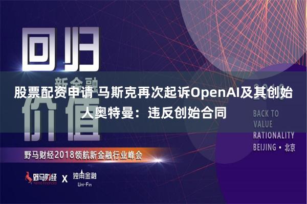 股票配资申请 马斯克再次起诉OpenAI及其创始人奥特曼：违反创始合同