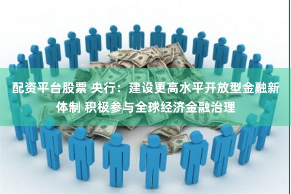 配资平台股票 央行：建设更高水平开放型金融新体制 积极参与全球经济金融治理