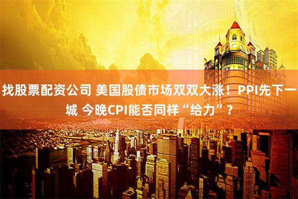 找股票配资公司 美国股债市场双双大涨！PPI先下一城 今晚CPI能否同样“给力”？