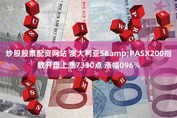 炒股股票配资网站 澳大利亚S&PASX200指数开盘上涨7330点 涨幅096%