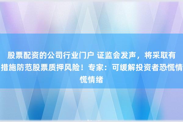 股票配资的公司行业门户 证监会发声，将采取有力措施防范股票质押风险！专家：可缓解投资者恐慌情绪