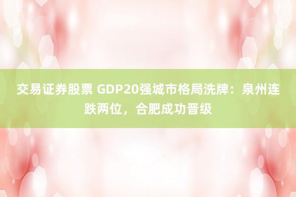 交易证券股票 GDP20强城市格局洗牌：泉州连跌两位，合肥成功晋级