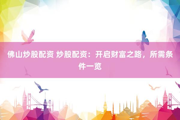 佛山炒股配资 炒股配资：开启财富之路，所需条件一览
