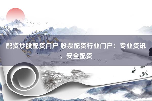 配资炒股配资门户 股票配资行业门户:专业资讯,安全配资