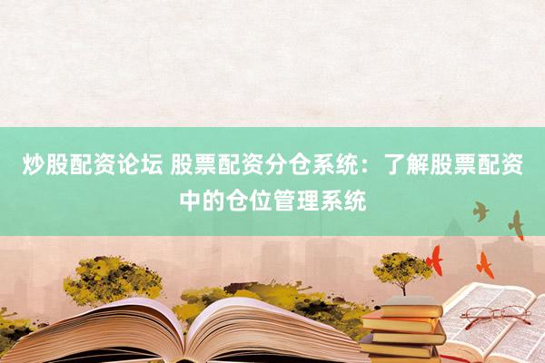 炒股配资论坛 股票配资分仓系统:了解股票配资中的仓位管理系统