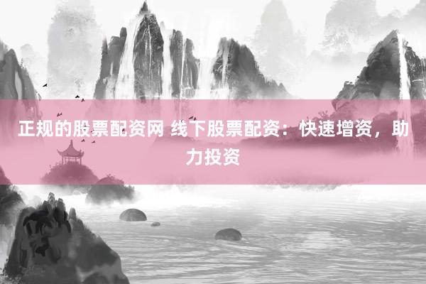 正规的股票配资网 线下股票配资:快速增资,助力投资