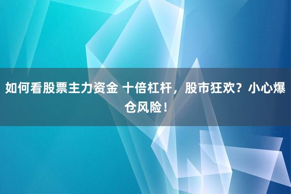 如何看股票主力资金 十倍杠杆，股市狂欢？小心爆仓风险！