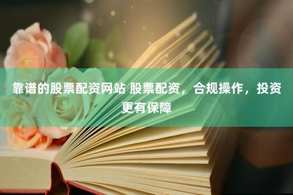 靠谱的股票配资网站 股票配资,合规操作,投资更有保障